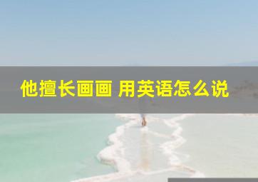 他擅长画画 用英语怎么说